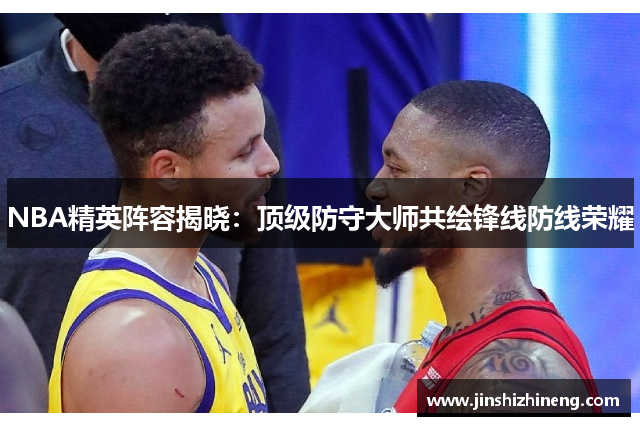 NBA精英阵容揭晓：顶级防守大师共绘锋线防线荣耀