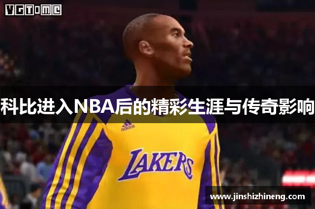 科比进入NBA后的精彩生涯与传奇影响