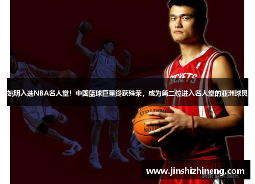 姚明入选NBA名人堂！中国篮球巨星终获殊荣，成为第二位进入名人堂的亚洲球员